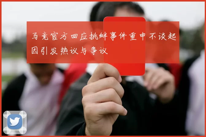 马竞官方回应挑衅事件重申不谈起因引发热议与争议