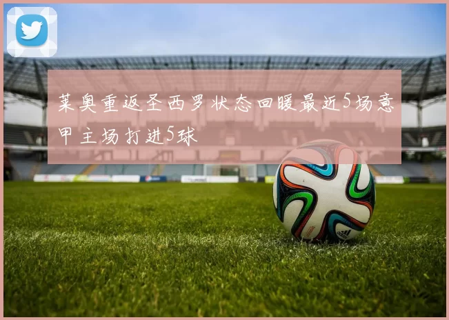 莱奥重返圣西罗状态回暖最近5场意甲主场打进5球
