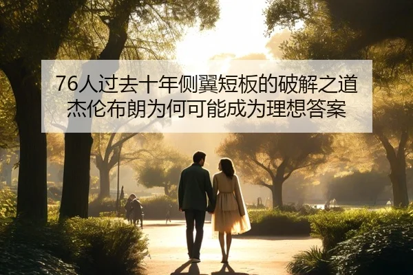 76人过去十年侧翼短板的破解之道 杰伦布朗为何可能成为理想答案(hth)